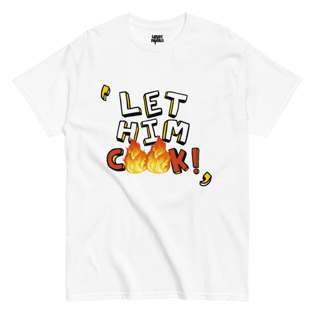 Let him Cook! - Lagos Prints Co